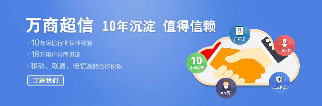 萬商超信  10年沉淀  值得信賴  （1.10年短信行業(yè)從業(yè)經(jīng)驗  2.18萬用戶共同見證  3.移動、聯(lián)通、電信戰(zhàn)略合作伙伴）